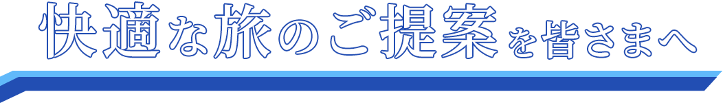 快適な旅のご提案を皆さまへ